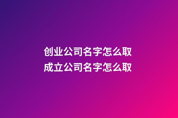 创业公司名字怎么取 成立公司名字怎么取